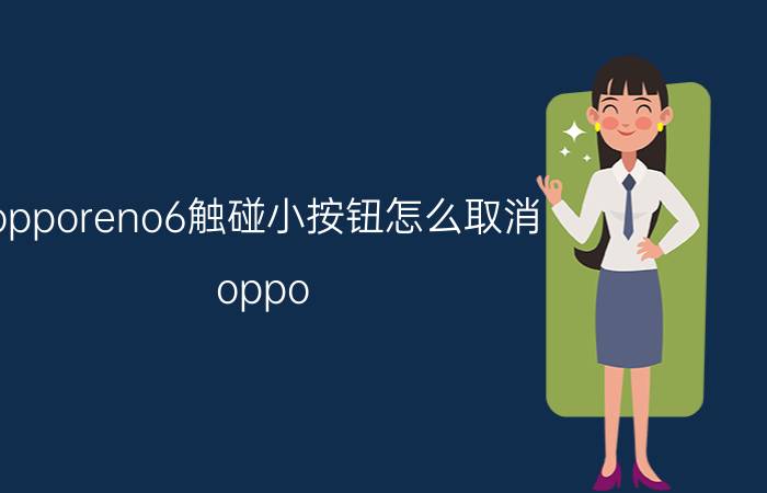 opporeno6触碰小按钮怎么取消 oppo reno 6怎么关闭屏幕触摸唤醒？